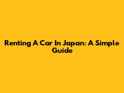 Renting A Car In Japan: A Simple Guide