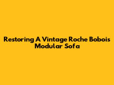 Restoring A Vintage Roche Bobois Modular Sofa