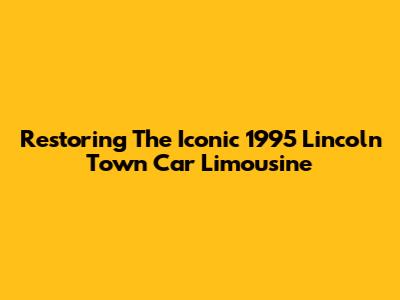 Restoring The Iconic 1995 Lincoln Town Car Limousine