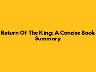 Return Of The King: A Concise Book Summary