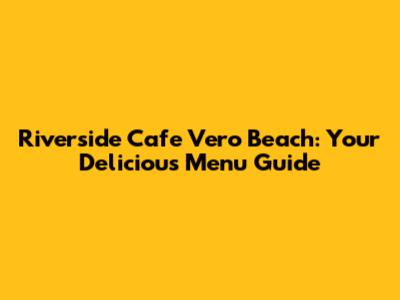 Riverside Cafe Vero Beach: Your Delicious Menu Guide