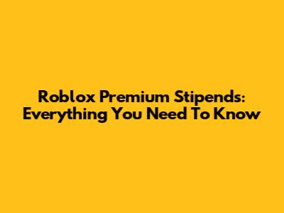 Roblox Premium Stipends: Everything You Need To Know
