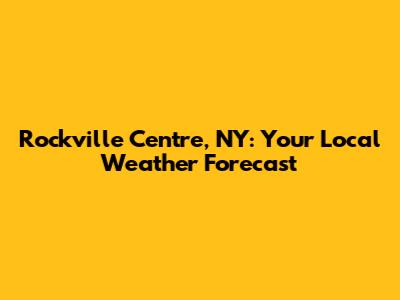 Rockville Centre, NY: Your Local Weather Forecast