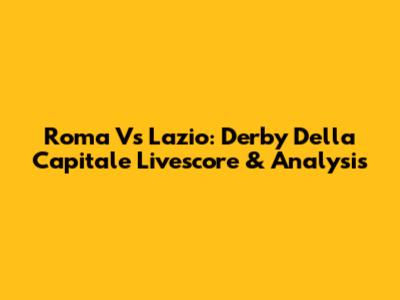 Roma Vs Lazio: Derby Della Capitale Livescore & Analysis