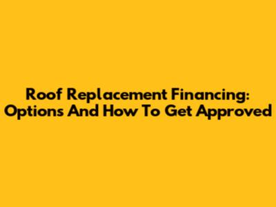 Roof Replacement Financing: Options And How To Get Approved