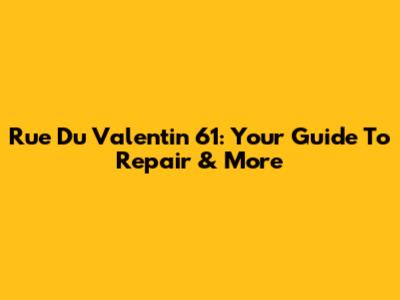 Rue Du Valentin 61: Your Guide To Repair & More