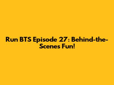 Run BTS Episode 27: Behind-the-Scenes Fun!