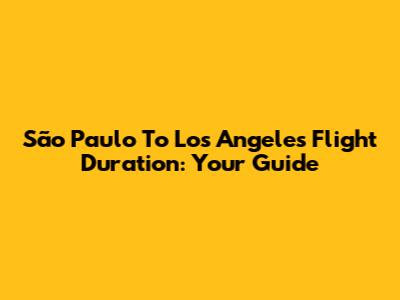 São Paulo To Los Angeles Flight Duration: Your Guide