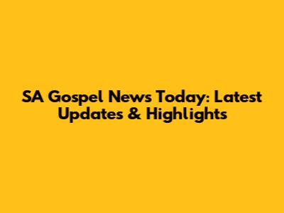 SA Gospel News Today: Latest Updates & Highlights