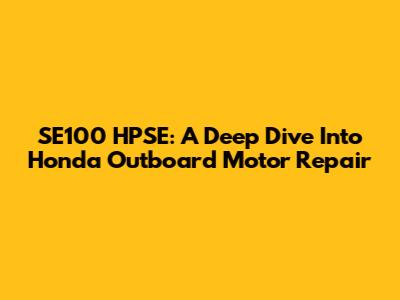 SE100 HPSE: A Deep Dive Into Honda Outboard Motor Repair