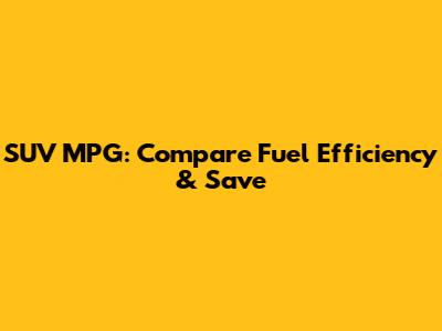 SUV MPG: Compare Fuel Efficiency & Save