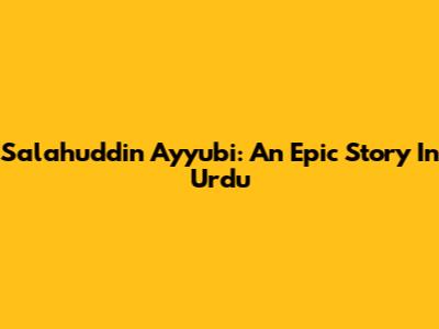 Salahuddin Ayyubi: An Epic Story In Urdu