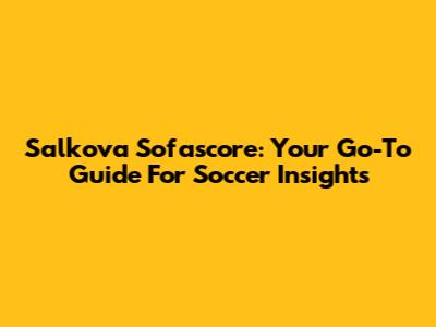 Salkova Sofascore: Your Go-To Guide For Soccer Insights