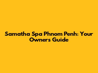 Samatha Spa Phnom Penh: Your Owner's Guide