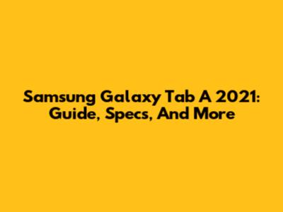 Samsung Galaxy Tab A 2021: Guide, Specs, And More