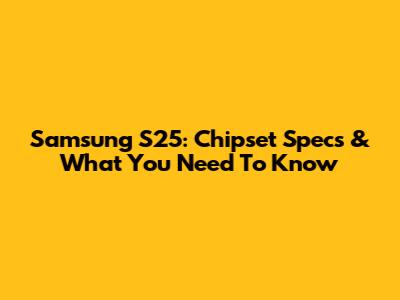 Samsung S25: Chipset Specs & What You Need To Know