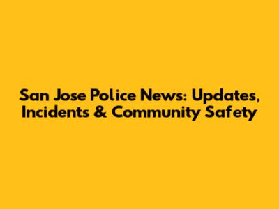 San Jose Police News: Updates, Incidents & Community Safety