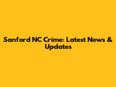 Sanford NC Crime: Latest News & Updates