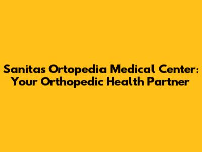 Sanitas Ortopedia Medical Center: Your Orthopedic Health Partner