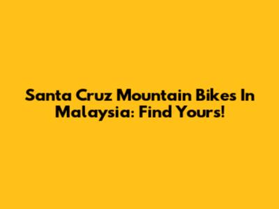 Santa Cruz Mountain Bikes In Malaysia: Find Yours!