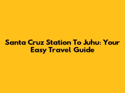 Santa Cruz Station To Juhu: Your Easy Travel Guide