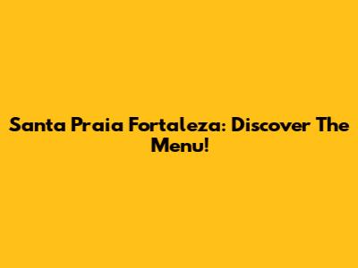 Santa Praia Fortaleza: Discover The Menu!