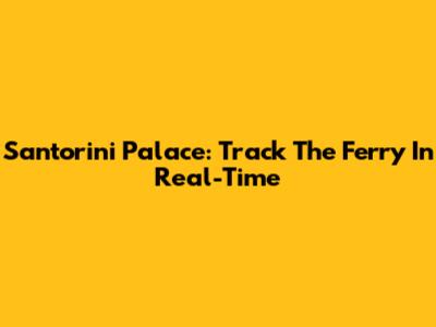 Santorini Palace: Track The Ferry In Real-Time