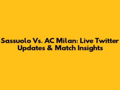 Sassuolo Vs. AC Milan: Live Twitter Updates & Match Insights