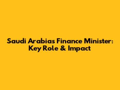 Saudi Arabia's Finance Minister: Key Role & Impact