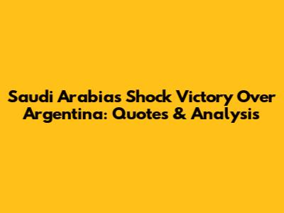 Saudi Arabia's Shock Victory Over Argentina: Quotes & Analysis