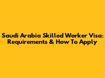 Saudi Arabia Skilled Worker Visa: Requirements & How To Apply