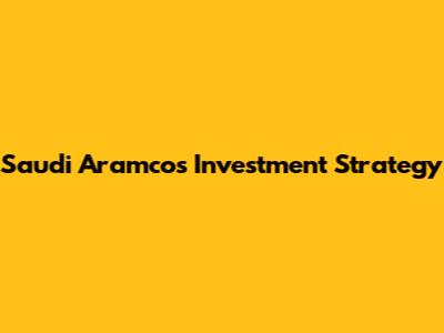 Saudi Aramco's Investment Strategy