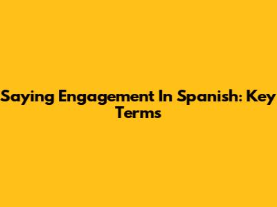 Saying "Engagement" In Spanish: Key Terms
