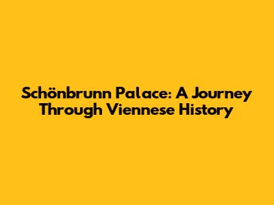 Schönbrunn Palace: A Journey Through Viennese History