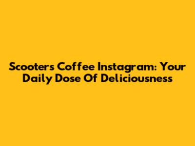 Scooter's Coffee Instagram: Your Daily Dose Of Deliciousness