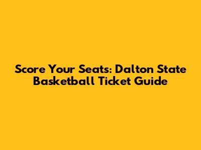 Score Your Seats: Dalton State Basketball Ticket Guide