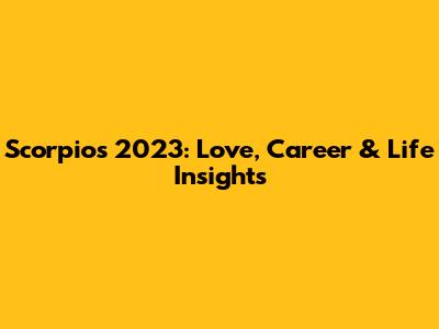 Scorpio's 2023: Love, Career & Life Insights