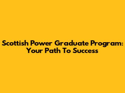 Scottish Power Graduate Program: Your Path To Success