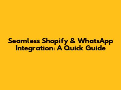 Seamless Shopify & WhatsApp Integration: A Quick Guide