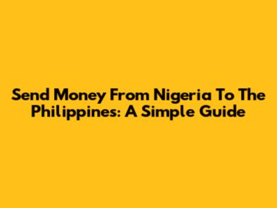 Send Money From Nigeria To The Philippines: A Simple Guide