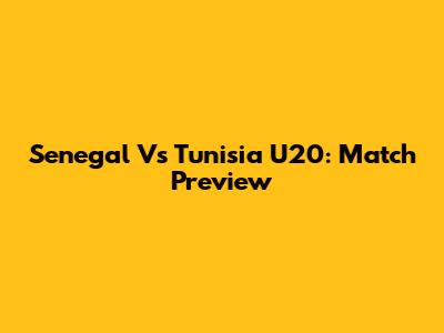 Senegal Vs Tunisia U20: Match Preview