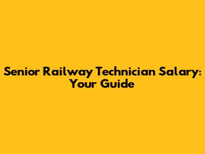 Senior Railway Technician Salary: Your Guide