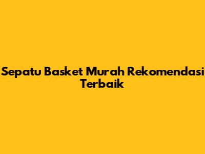 Sepatu Basket Murah Rekomendasi Terbaik
