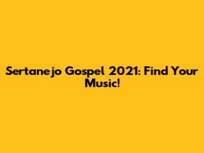Sertanejo Gospel 2021:  Find Your Music!