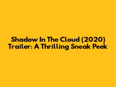 Shadow In The Cloud (2020) Trailer: A Thrilling Sneak Peek