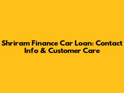 Shriram Finance Car Loan: Contact Info & Customer Care