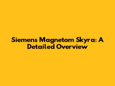 Siemens Magnetom Skyra: A Detailed Overview