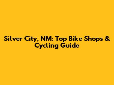 Silver City, NM: Top Bike Shops & Cycling Guide