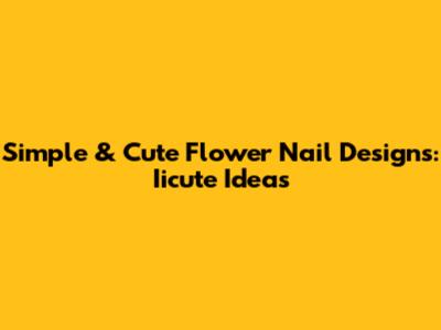 Simple & Cute Flower Nail Designs: Iicute Ideas