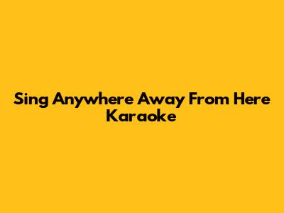Sing "Anywhere Away From Here" Karaoke